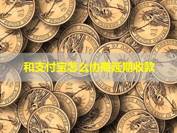 和支付寶怎么協(xié)商延期收款？幾步搞定！