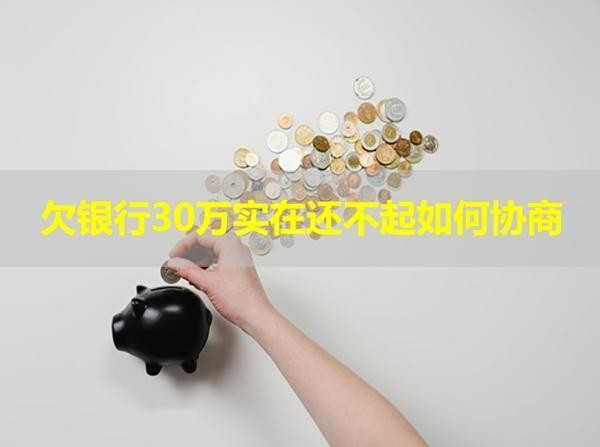 欠銀行30萬實(shí)在還不起如何協(xié)商？必看