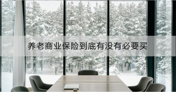 養(yǎng)老商業(yè)保險(xiǎn)到底有沒(méi)有必要買