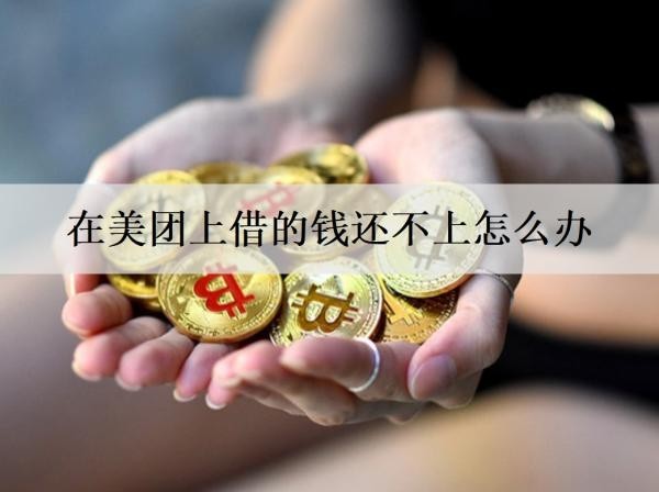 在美團(tuán)上借的錢還不上怎么辦？借錢逾期被催收騷擾怎么解決？