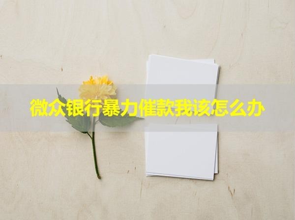 微眾銀行暴力催款我該怎么辦？這樣做即可