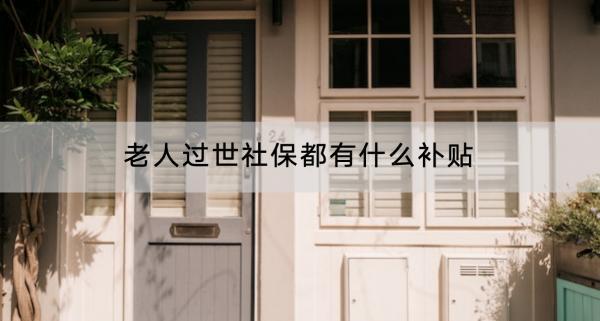 老人過世社保都有什么補貼？有什么功能？