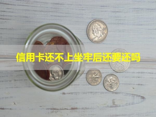 信用卡還不上坐牢后還要還嗎？看完以下內(nèi)容就懂了！