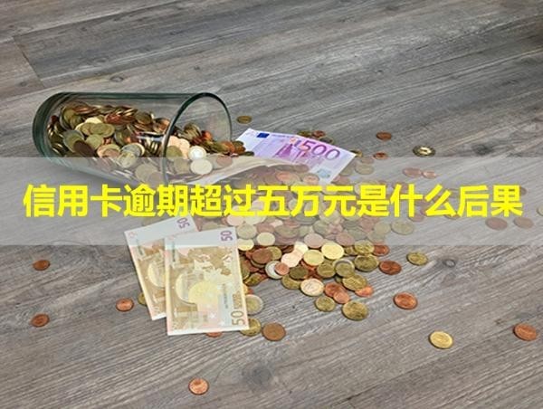 信用卡逾期超過五萬元是什么后果？最新內容