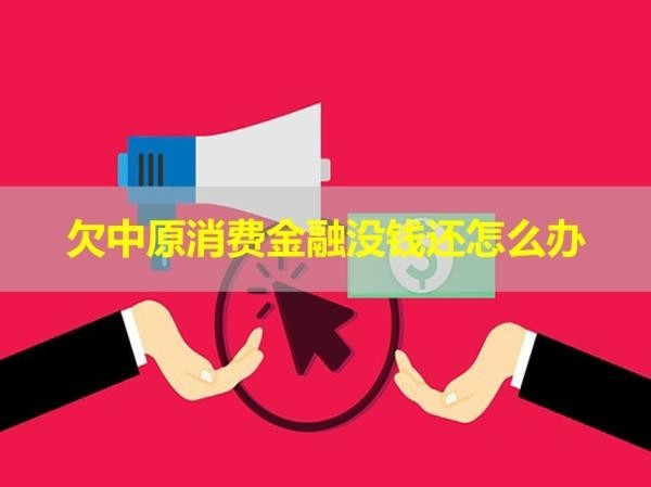 欠中原消費(fèi)金融沒錢還怎么辦？詳細(xì)說明
