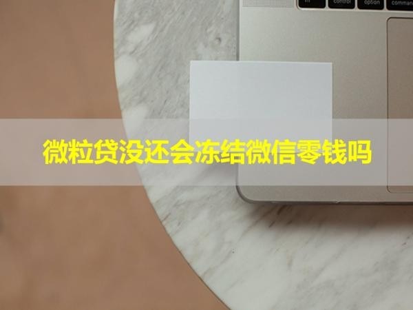 微粒貸沒還會凍結微信零錢嗎？看完就懂