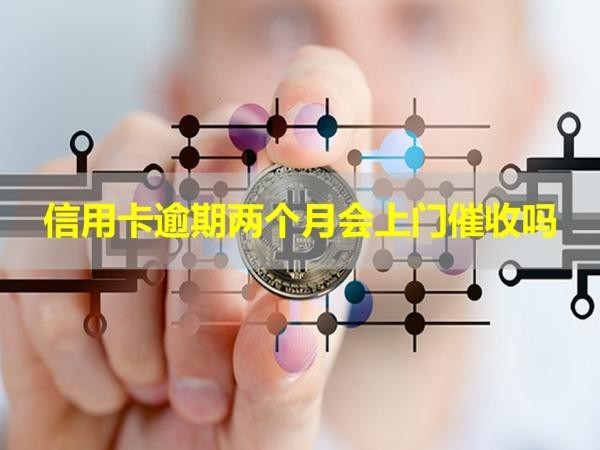 信用卡逾期兩個月會上門催收嗎？詳細說明