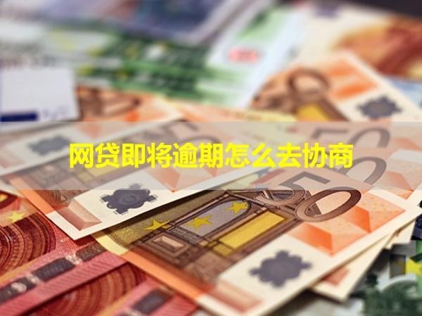 網(wǎng)貸即將逾期怎么去協(xié)商？詳細步驟