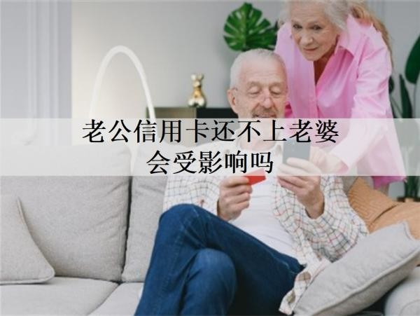 老公信用卡還不上老婆會(huì)受影響嗎？本文將詳細(xì)解析