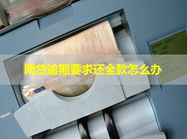 網(wǎng)貸逾期要求還全款怎么辦？看看具體情況