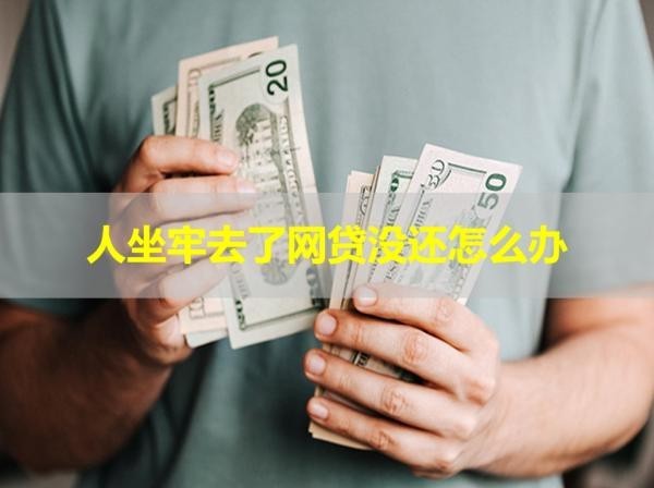 人坐牢去了網貸沒還怎么辦？詳細解析