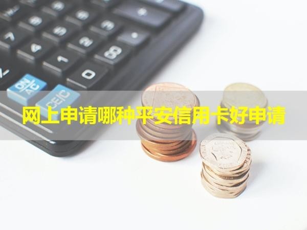 網(wǎng)上申請哪種平安信用卡好申請？看看就知道