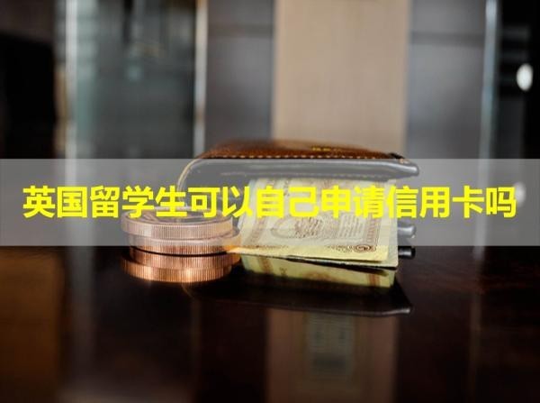 英國留學生可以自己申請信用卡嗎？滿足條件即可申請！