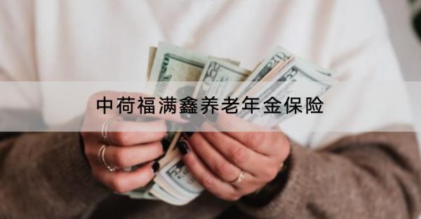中荷福滿鑫養(yǎng)老年金保險投保規(guī)則有哪些？保險保什么？