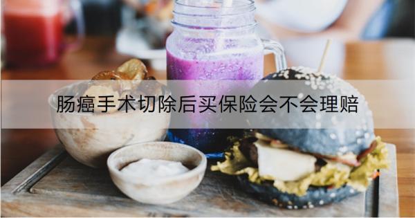 腸癌手術(shù)切除后買保險(xiǎn)會(huì)不會(huì)理賠？怎么理賠？