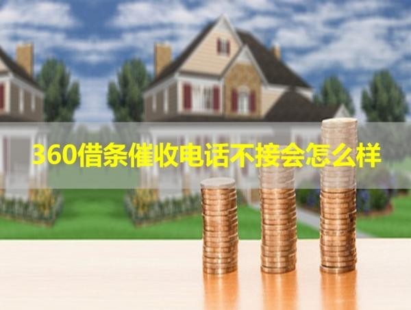 360借條催收電話不接會怎么樣？具體說明