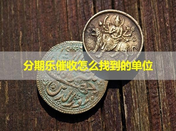 分期樂催收怎么找到的單位？方法多多
