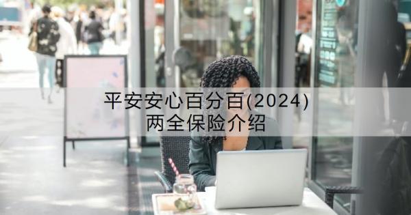 平安安心百分百(2024)兩全保險(xiǎn)介紹？值得買嗎？