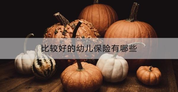 比較好的幼兒保險(xiǎn)有哪些？購(gòu)買(mǎi)幼兒保險(xiǎn)要注意什么？