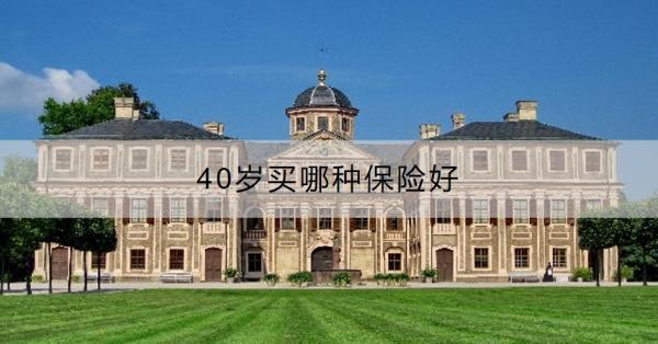 40歲買(mǎi)哪種保險(xiǎn)好？40歲買(mǎi)保險(xiǎn)要注意什么？