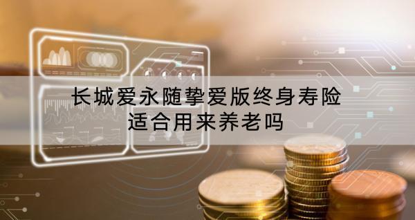 長城愛永隨摯愛版終身壽險適合用來養(yǎng)老嗎？條款是什么？