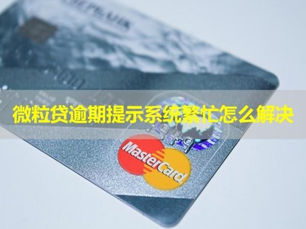 微粒貸逾期提示系統(tǒng)繁忙怎么解決？詳細說明