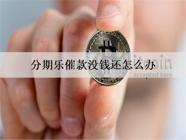 分期樂催款沒錢還怎么辦？6個分期樂沒錢還解決方案