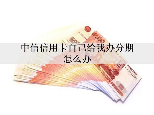 中信信用卡自己給我辦分期怎么辦？分期還款有什么影響嗎？