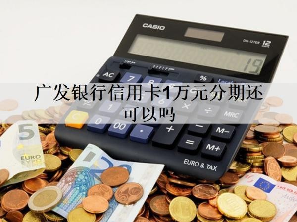 廣發(fā)銀行信用卡1萬元分期還可以嗎？分期能提前還款嗎？