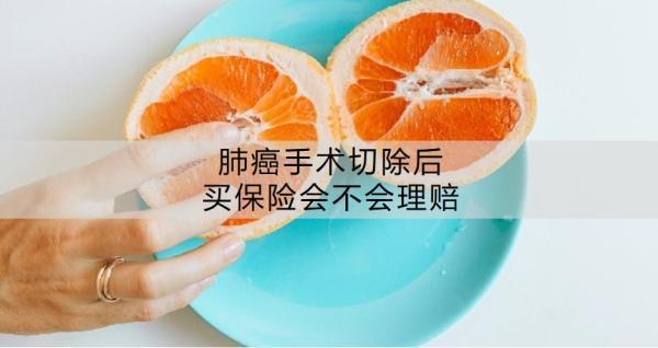 肺癌手術(shù)切除后買保險(xiǎn)會(huì)不會(huì)理賠？保險(xiǎn)理賠一般有哪些要注意的啊？