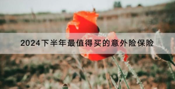 2024下半年最值得買(mǎi)的意外險(xiǎn)保險(xiǎn)有哪些？買(mǎi)意外險(xiǎn)保險(xiǎn)公司會(huì)查病史嗎？