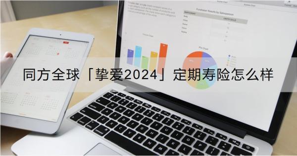 同方全球「摯愛(ài)2024」定期壽險(xiǎn)怎么樣？適合什么人買?。?/>
                                            </div>
                                        </a>
                                        <div   id=