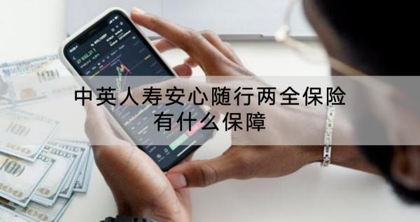 中英人壽安心隨行兩全保險(xiǎn)有什么保障？保費(fèi)多少？