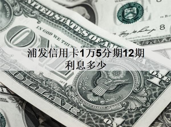浦發(fā)信用卡1萬5分期12期利息多少？分期方式有哪些？