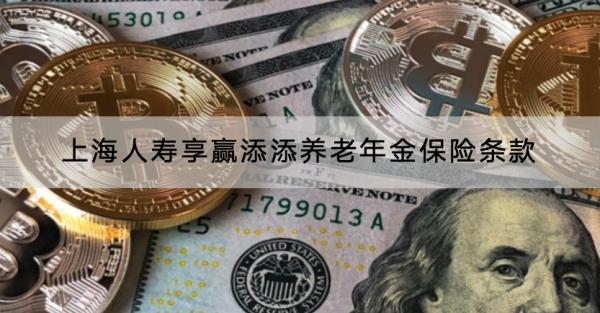 上海人壽享贏添添養(yǎng)老年金保險條款是什么？收益高不高？