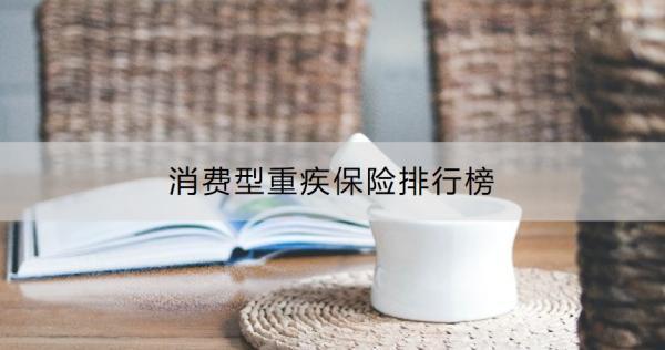 消費(fèi)型重疾保險(xiǎn)排行榜？消費(fèi)型重疾險(xiǎn)推薦理由是什么？