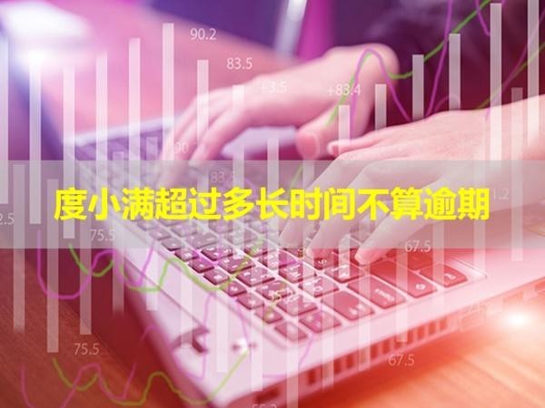 度小滿超過多長時間不算逾期？這個時間要注意