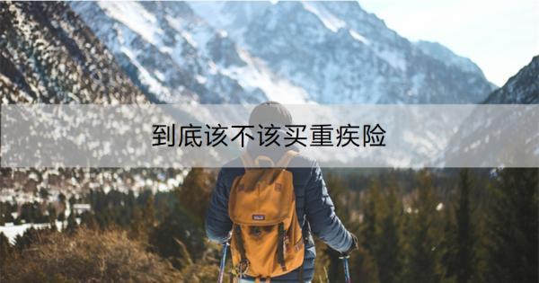 到底該不該買重疾險??？看完全文你就知道了！