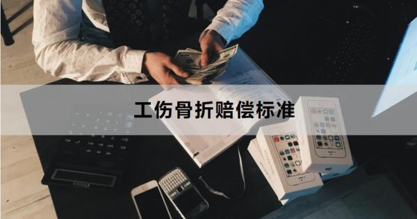 工傷骨折賠償標準是什么？賠償流程是什么？