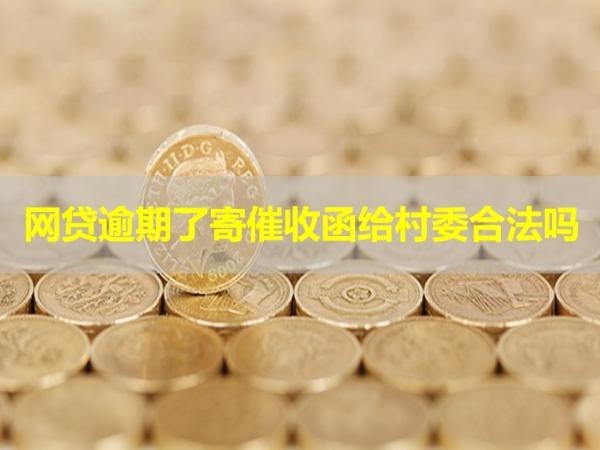 網(wǎng)貸逾期了寄催收函給村委合法嗎