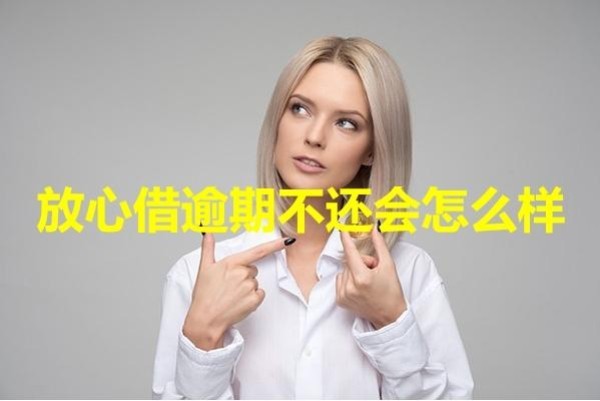 放心借逾期不還會怎么樣？后果很嚴(yán)重