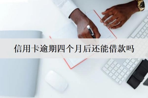 信用卡逾期四個(gè)月后還能借款嗎？信用卡逾期四個(gè)月后果盤點(diǎn)