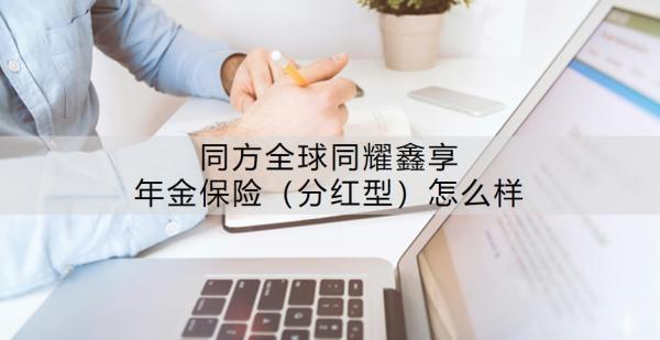 同方全球同耀鑫享年金保險（分紅型）怎么樣？能領多少錢？