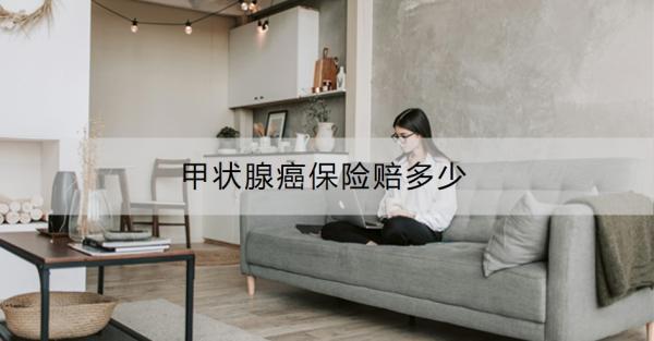甲狀腺癌保險(xiǎn)賠多少？甲狀腺癌可以買的保險(xiǎn)推薦？