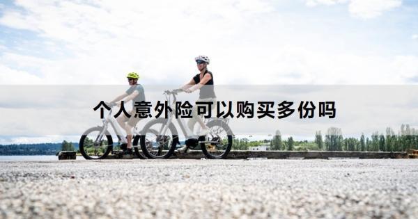 個(gè)人意外險(xiǎn)可以購買多份嗎？怎么買？