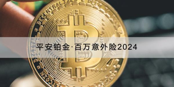 平安鉑金·百萬意外險(xiǎn)2024投保須知有哪些？有哪些保障？