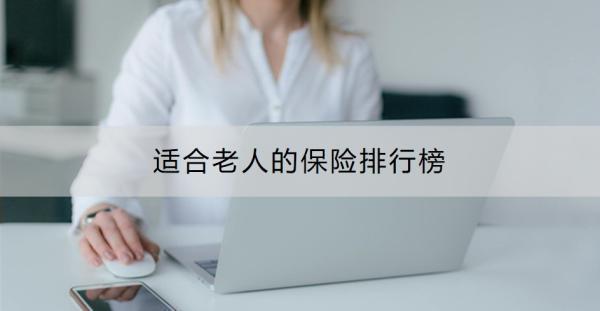 適合老人的保險排行榜？老年人還要買重疾險嗎？