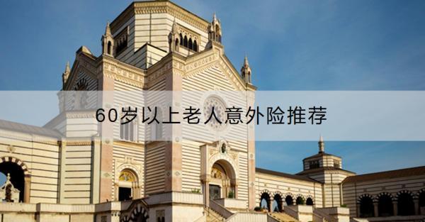 60歲以上老人意外險(xiǎn)推薦？老人意外險(xiǎn)怎么買(mǎi)合適？