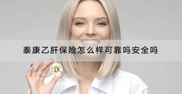 泰康乙肝保險怎么樣可靠嗎安全嗎？保費多少錢？
