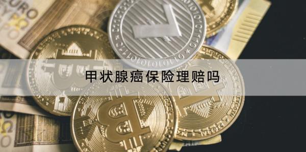 甲狀腺癌保險(xiǎn)理賠嗎？賠多少？